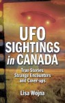 UFO Sightings in Canada: True Stories, Strange Encounters and Cover-Ups - Lisa Wojna