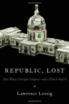 Republic, Lost: How Money Corrupts Congress -- and a Plan to Stop It - Lawrence Lessig