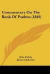 Commentary on the Book of Psalms (1849) - John Calvin, James Anderson