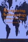 Recapturing Anthropology: Working in the Present - Richard G. Fox