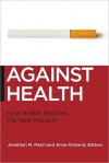 Against Health: How Health Became the New Morality - Anna Kirkland