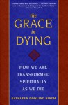 The Grace in Dying: How We Are Transformed Spiritually As We Die - Kathleen Dowling Singh