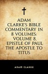 Adam Clarke's Bible Commentary in 8 Volumes: Volume 8, Epistle of Paul the Apostle to Titus - Adam Clarke