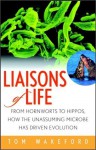 Liaisons of Life: From Hornworts to Hippos, How the Unassuming Microbe Has Driven Evolution - Tom Wakeford