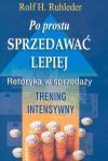 Po prostu sprzedawać lepiej : retoryka w sprzedaży : trening intensywny - Rolf H. Ruhleder