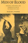 Men of Blood: Violence Manliness and Criminal Justice in Victorian England - Martin J. Wiener