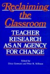 Reclaiming the Classroom: Teacher Research as an Agency for Change - Dixie Goswami, Peter Stillman