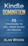 Kindle Domination: 25 Strategies To Sell More Books On Amazon - Alan Woods