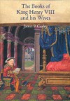 Books of King Henry VIII and his Wives - James P. Carley