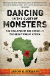 Dancing in the Glory of Monsters: The Collapse of the Congo and the Great War of Africa - Jason Stearns