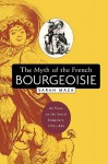 The Myth of the French Bourgeoisie: An Essay on the Social Imaginary, 1750-1850 - Sarah Maza