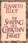 The Shaping of a Christian Family - Elisabeth Elliot