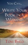 You Can... Write Your Book In A Weekend: secrets behind this proven, life changing, truly unique, inside-out approach by Bird, Tom (2013) Paperback - Tom Bird