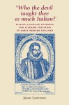 'Who the Devil Taught Thee So Much Italian?': Italian Language Learning and Literary Imitation in Early Modern England - Jason Lawrence