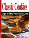 Classic Cookies: Recipes For Making Perfect and Delicious Cookies - Anne Fletcher