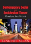 Contemporary Social and Sociological Theory: Visualizing Social Worlds - Kenneth D. Allan