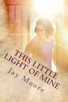 This Little Light of Mine: A Journey Into Missional Living - Jay Moore