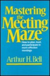 Mastering the Meeting Maze - Arthur H. Bell