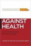 Against Health: How Health Became the New Morality - Jonathan Metzl, Anna Kirkland