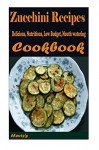 Zucchini Recipes: 101. Delicious, Nutritious, Low Budget, Mouth Watering Cookbook - Heviz's