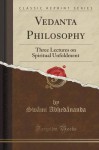 Vedanta Philosophy: Three Lectures on Spiritual Unfoldment (Classic Reprint) - Swâmi Abhedânanda