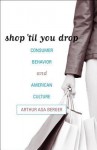 Shop 'Til You Drop: Consumer Behavior and American Culture - Arthur Asa Berger