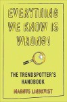 Everything We Know Is Wrong!: The Trendspotter's Handbook - Magnus Lindkvist