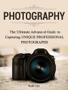 Photography: The Ultimate Advanced Guide to Capturing Unique Professional Photographs (Photography, photography books, photography for beginners) - Ruth Cox