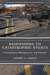 Responding to Catastrophic Events: Consequence Management and Policies - Jeffrey A. Larsen