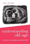 Understanding Old Age: Critical and Global Perspectives - Gail Wilson