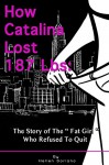 How Catalina Lost 187 Lbs: The Story Of The Fat Girl Who Refused To Quit - Hellen Soriano