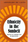 Ethnicity in the Sunbelt: Mexican Americans in Houston - Arnoldo De León