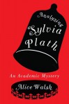 Analyzing Sylvia Plath (An Academic Mystery) - Alice Walsh