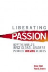 Liberating Passion: How the World's Best Global Leaders Produce Winning Results - Omar Khan, Paul B. Brown