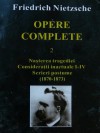 Opere complete 2, Nasterea tragediei. Consideratii inactuale 1-4, Scrieri postume 1870-73 - Friedrich Nietzsche