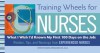 Training Wheels for Nurses: What I Wish I Had Known My First 100 Days on the Job: Wisdom, Tips, and Warnings from Experienced Nurses - Barbara Arnoldussen