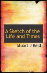 A Sketch of the Life and Times - Stuart J Reid