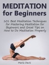 Meditation for Beginners: 101 Best Meditation Techniques for Mastering Meditation for Beginners and Great Tips on How to Do Meditation Properly (Meditation ... meditation, meditation techniques) - Maria Davis