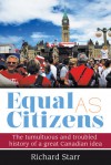 Equal as Citizens: The Tumultuous and Troubled History of a Great Canadian Idea - Richard Starr