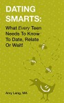 Dating Smarts: What Every Teen Needs To Know To Date, Relate Or Wait - Amy Lang