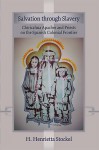 Salvation Through Slavery: Chiricahua Apaches and Priests on the Spanish Colonial Frontier - H. Henrietta Stockel