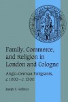 Family, Commerce, and Religion in London and Cologne: Anglo-German Emigrants, C.1000 C.1300 - Joseph P. Huffman, Rosamond McKitterick, Christine Carpenter