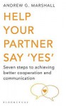 Help Your Partner Say 'Yes': Seven steps to achieving better cooperation and communication - Andrew G. Marshall