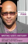 Writing God's Obituary: How a Good Methodist Became a Better Atheist - Anthony B. Pinn