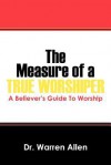 The Measure of a True Worshiper: A Believers Guide to Worship - Warren Allen