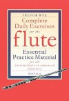 Complete Daily Exercises for the Flute: Essential Practice Material for All Intermediate to Advanced Flautists - Trevor Wye