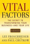 Vital Factors: The Secret to Transforming Your Business - And Your Life - Lee Froschheiser, Paul Chutkow, Barry Kemp