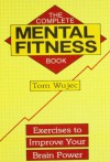 The Complete Mental Fitness Book: Exercises to Improve Your Brain Power - Tom Wujec