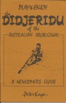 Play & enjoy the didjeridu of the Australian Aboriginal: a newcomer's guide - Peter Kaye