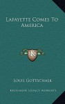 Lafayette Comes to America - Louis R. Gottschalk